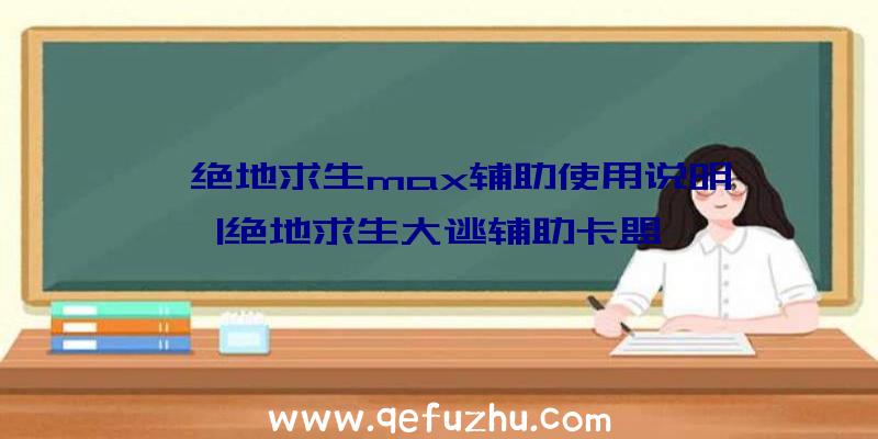 「绝地求生max辅助使用说明」|绝地求生大逃辅助卡盟